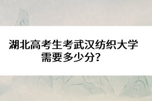 湖北高考生考武漢紡織大學(xué)需要多少分？