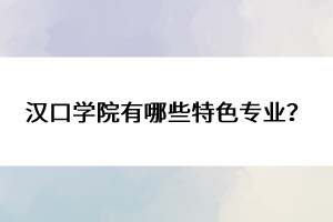 漢口學(xué)院有哪些特色專業(yè)？