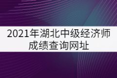 2021年湖北中級(jí)經(jīng)濟(jì)師成績查詢網(wǎng)址