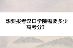想要報(bào)考漢口學(xué)院需要多少高考分？