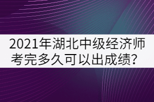2021年湖北中級(jí)經(jīng)濟(jì)師考完多久可以出成績(jī)？