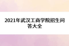 2021年武漢工商學(xué)院招生問答大全