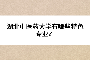 湖北中醫(yī)藥大學(xué)有哪些特色專(zhuān)業(yè)？ 
