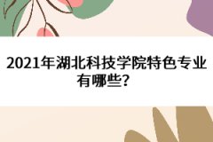 2021年湖北科技學院特色專業(yè)有哪些？