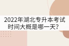 2022年湖北專(zhuān)升本考試時(shí)間大概是哪一天？