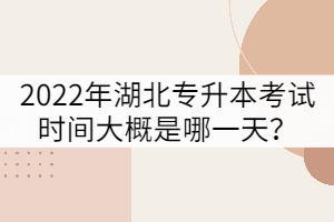 2022年湖北普通專升本考試時(shí)間大概是哪一天？