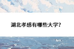 湖北孝感有哪些大學(xué)？