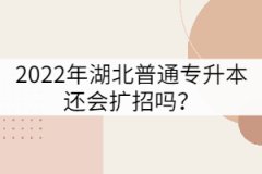 2022年湖北普通專(zhuān)升本還會(huì)擴(kuò)招嗎？