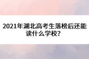 2021年湖北高考生落榜后還能讀什么學(xué)校？
