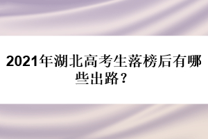 2021年湖北高考生落榜后有哪些出路？