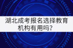 湖北成考報(bào)名選擇教育機(jī)構(gòu)有用嗎？