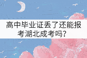 高中畢業(yè)證丟了還能報(bào)考湖北成考嗎？