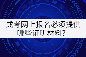 成考網(wǎng)上報(bào)名必須提供哪些證明材料？