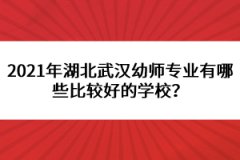 2021年湖北武漢幼師專(zhuān)業(yè)有哪些比較好的學(xué)校？