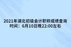 2021年湖北初級(jí)會(huì)計(jì)職稱成績(jī)查詢時(shí)間：6月10日晚22:00左右