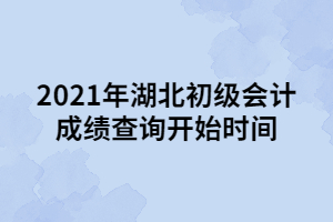 2021年湖北初級(jí)會(huì)計(jì)成績(jī)查詢開始時(shí)間