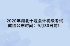 2020年湖北十堰會(huì)計(jì)初級(jí)考試成績(jī)公布時(shí)間：9月30日前！