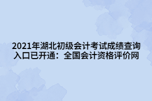 2021年湖北初級(jí)會(huì)計(jì)考試成績(jī)查詢?nèi)肟谝验_通：全國(guó)會(huì)計(jì)資格評(píng)價(jià)網(wǎng)