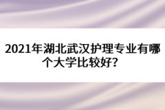 2021年湖北武漢護(hù)理專(zhuān)業(yè)有哪個(gè)大學(xué)比較好？