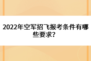 2022年空軍招飛報(bào)考條件有哪些要求？