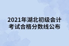 2021年湖北初級(jí)會(huì)計(jì)考試合格分?jǐn)?shù)線公布