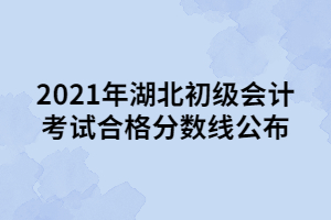 2021年湖北初級會計考試合格分數(shù)線公布
