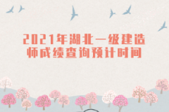 2021年湖北一級建造師成績查詢預計時間