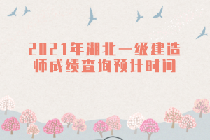 2021年湖北一級(jí)建造師成績(jī)查詢(xún)預(yù)計(jì)時(shí)間