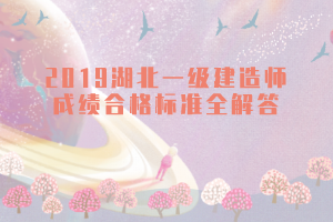 2019湖北一級建造師成績合格標準全解答