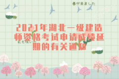 2021年湖北一級建造師資格考試申請成績延期的有關通知
