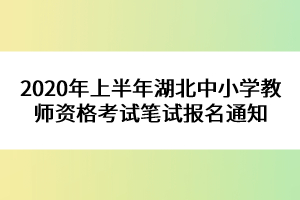 2020年上半年湖北中小學(xué)教師資格考試筆試報名通知