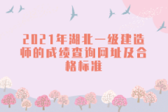 2021年湖北一級建造師的成績查詢網址及合格標準