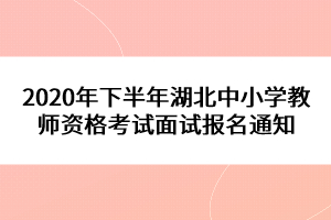 2020年下半年湖北中小學教師資格考試面試報名通知