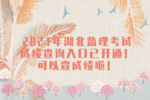 2021年湖北監(jiān)理考試成績查詢?nèi)肟谝验_通！可以查成績啦！