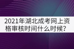 2021年湖北成人高考網(wǎng)上資格審核時(shí)間什么時(shí)候？