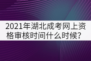 2021年湖北成人高考網(wǎng)上資格審核時(shí)間什么時(shí)候？