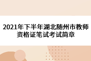 2021年下半年湖北隨州市教師資格證筆試考試簡(jiǎn)章