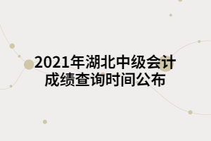 2021年湖北中級(jí)會(huì)計(jì)成績(jī)查詢時(shí)間公布