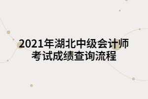2021年湖北中級會計(jì)師考試成績查詢流程
