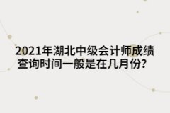 2021年湖北中級會(huì)計(jì)師成績查詢時(shí)間一般是在幾月份？