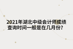 2021年湖北中級(jí)會(huì)計(jì)師成績(jī)查詢(xún)時(shí)間一般是在幾月份？