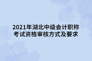 2021年湖北中級會計(jì)職稱考試資格審核方式及要求