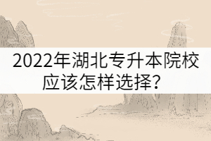 2022年湖北專升本院校應(yīng)該怎樣選擇？