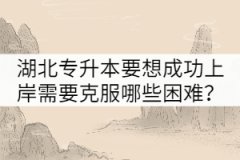 湖北專(zhuān)升本要想成功上岸需要克服哪些困難？