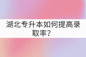 2021年湖北專升本的錄取率比2020年高嗎？