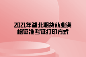 2021年湖北期貨從業(yè)資格證準考證打印方式