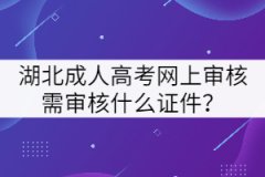 湖北成人高考網(wǎng)上審核需審核什么證件？
