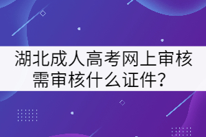 湖北成人高考網(wǎng)上審核需審核什么證件？