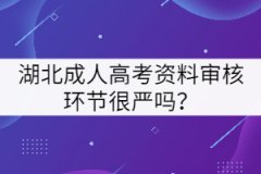 湖北成人高考資料審核環(huán)節(jié)很嚴(yán)嗎？