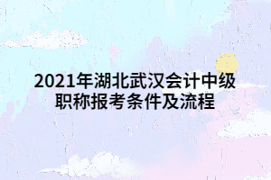 2021年湖北武漢會(huì)計(jì)中級(jí)職稱報(bào)考條件及流程